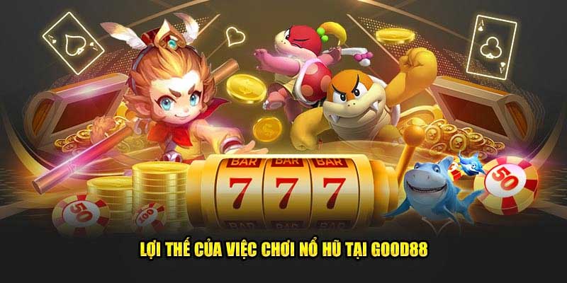 Lợi thế khi tham gia nổ hũ Good88